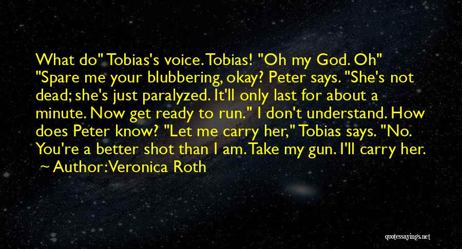 Veronica Roth Quotes: What Do Tobias's Voice. Tobias! Oh My God. Oh Spare Me Your Blubbering, Okay? Peter Says. She's Not Dead; She's