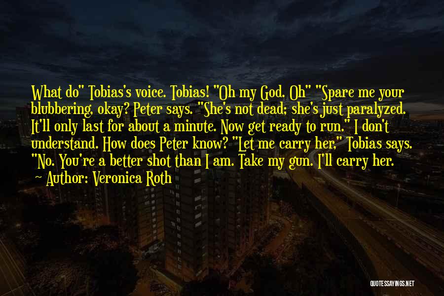 Veronica Roth Quotes: What Do Tobias's Voice. Tobias! Oh My God. Oh Spare Me Your Blubbering, Okay? Peter Says. She's Not Dead; She's