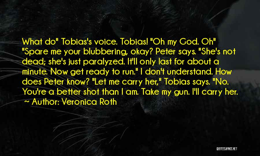 Veronica Roth Quotes: What Do Tobias's Voice. Tobias! Oh My God. Oh Spare Me Your Blubbering, Okay? Peter Says. She's Not Dead; She's