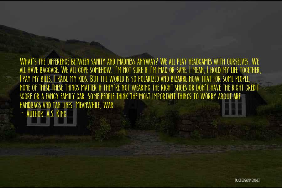 A.S. King Quotes: What's The Difference Between Sanity And Madness Anyway? We All Play Headgames With Ourselves. We All Have Baggage. We All