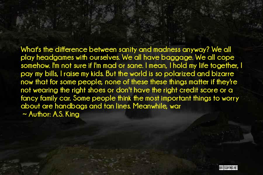 A.S. King Quotes: What's The Difference Between Sanity And Madness Anyway? We All Play Headgames With Ourselves. We All Have Baggage. We All