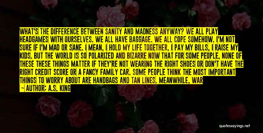 A.S. King Quotes: What's The Difference Between Sanity And Madness Anyway? We All Play Headgames With Ourselves. We All Have Baggage. We All