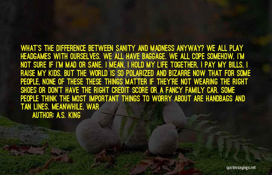 A.S. King Quotes: What's The Difference Between Sanity And Madness Anyway? We All Play Headgames With Ourselves. We All Have Baggage. We All