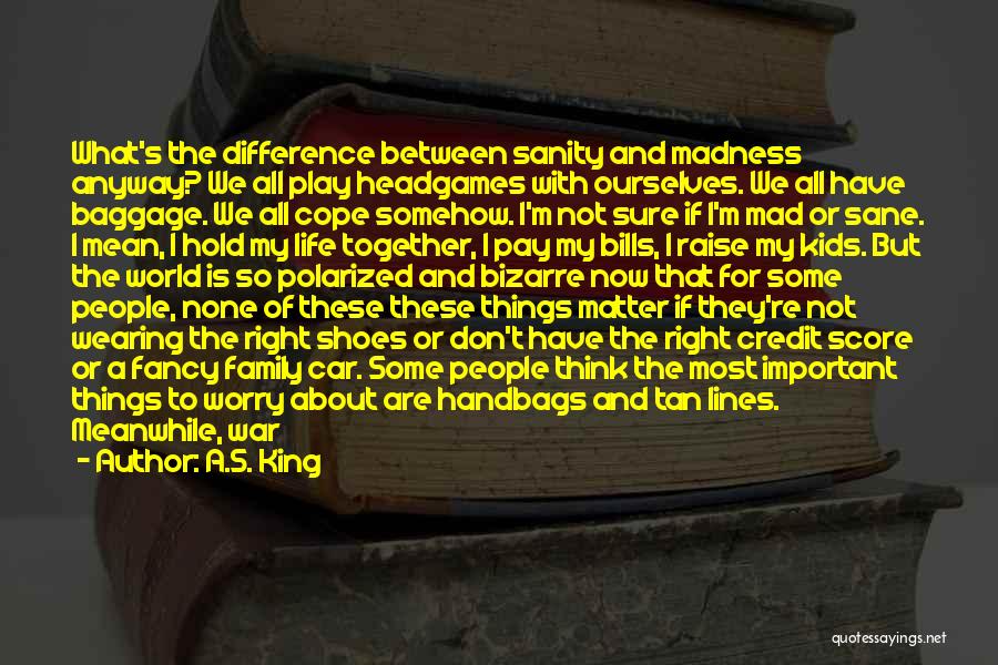 A.S. King Quotes: What's The Difference Between Sanity And Madness Anyway? We All Play Headgames With Ourselves. We All Have Baggage. We All