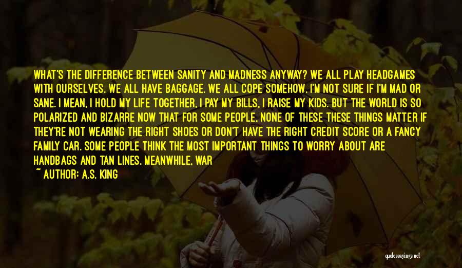 A.S. King Quotes: What's The Difference Between Sanity And Madness Anyway? We All Play Headgames With Ourselves. We All Have Baggage. We All