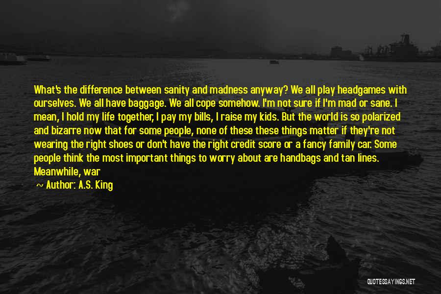 A.S. King Quotes: What's The Difference Between Sanity And Madness Anyway? We All Play Headgames With Ourselves. We All Have Baggage. We All