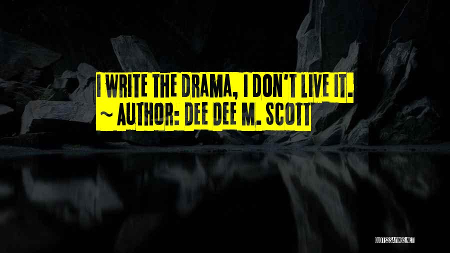 Dee Dee M. Scott Quotes: I Write The Drama, I Don't Live It.