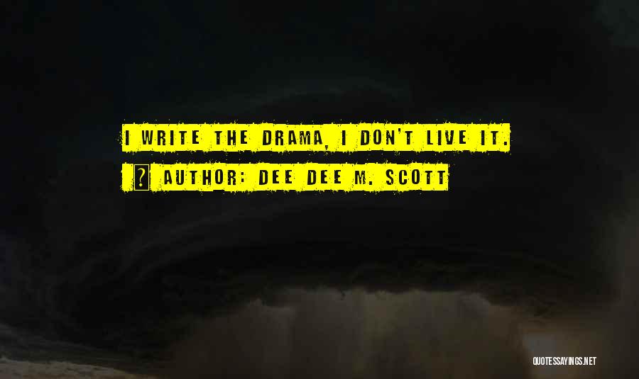 Dee Dee M. Scott Quotes: I Write The Drama, I Don't Live It.