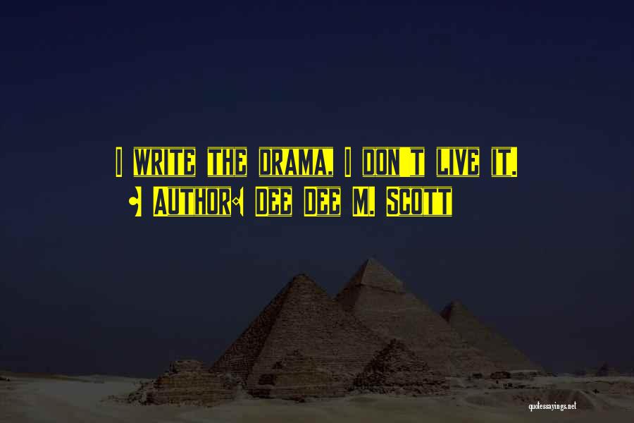 Dee Dee M. Scott Quotes: I Write The Drama, I Don't Live It.