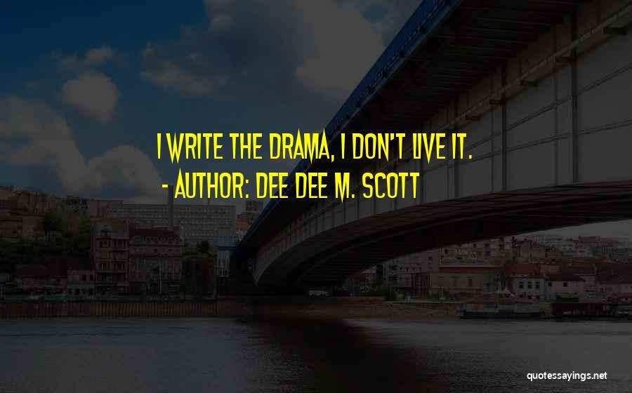 Dee Dee M. Scott Quotes: I Write The Drama, I Don't Live It.