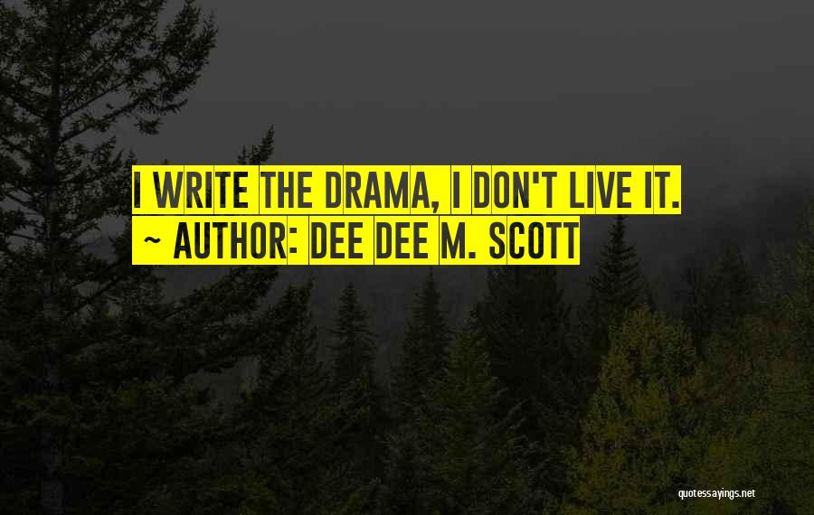 Dee Dee M. Scott Quotes: I Write The Drama, I Don't Live It.