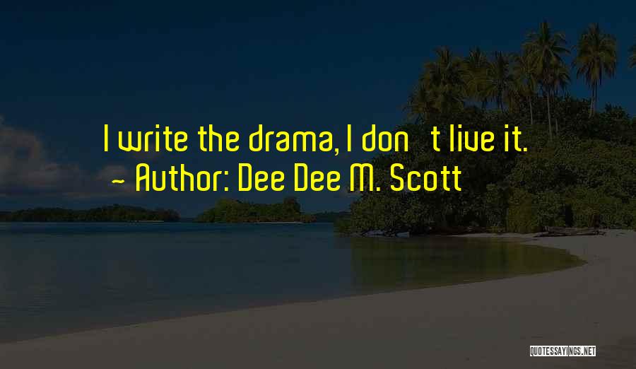 Dee Dee M. Scott Quotes: I Write The Drama, I Don't Live It.