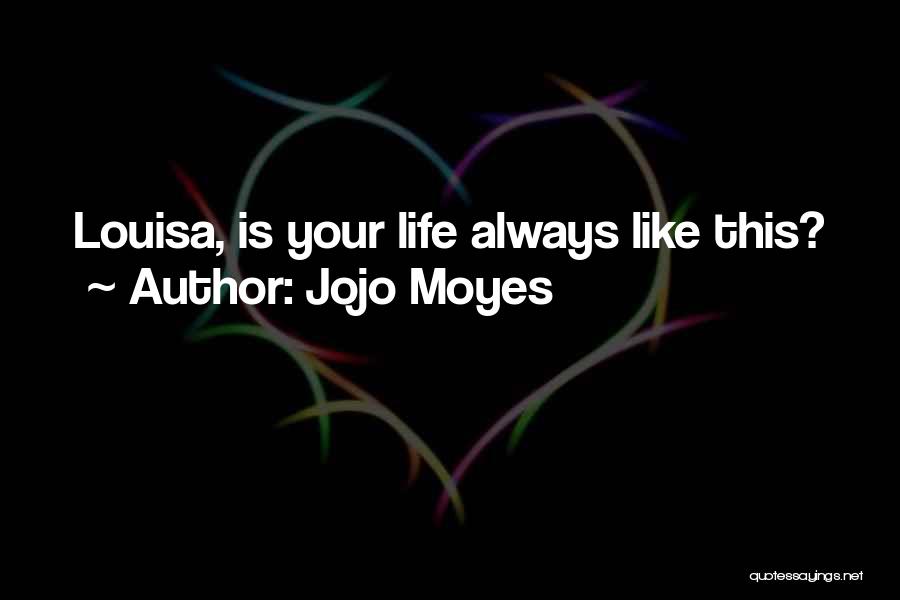 Jojo Moyes Quotes: Louisa, Is Your Life Always Like This?