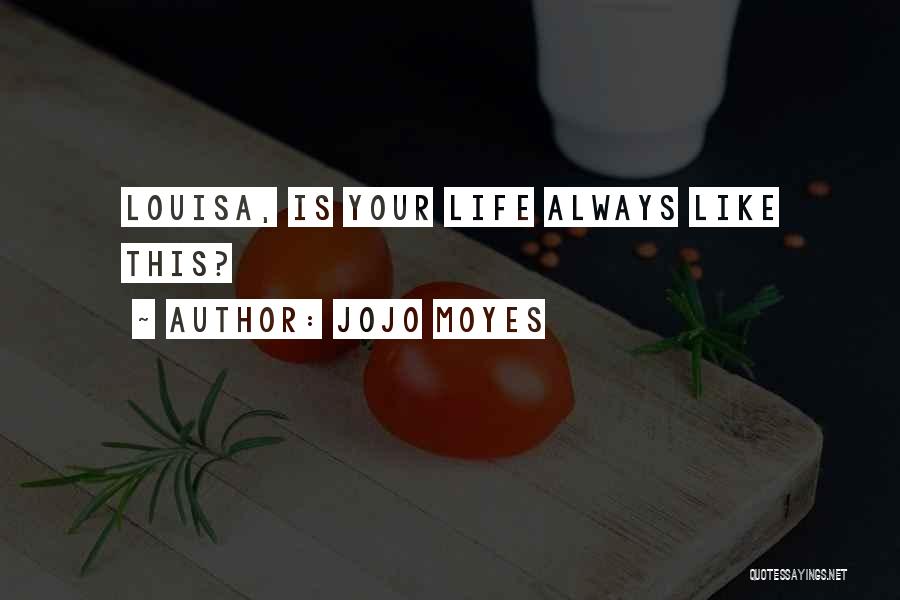 Jojo Moyes Quotes: Louisa, Is Your Life Always Like This?