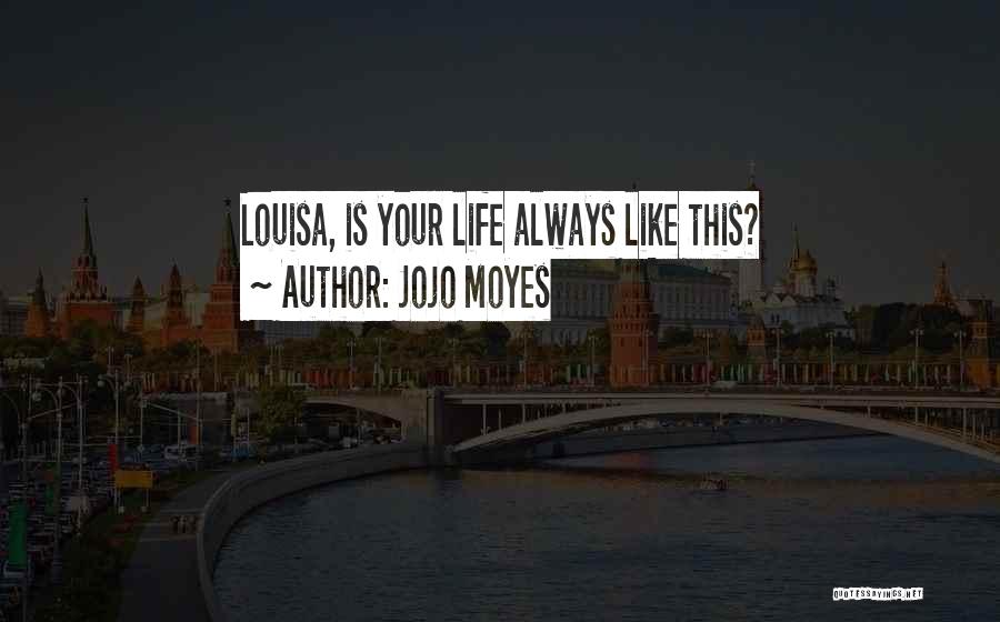 Jojo Moyes Quotes: Louisa, Is Your Life Always Like This?