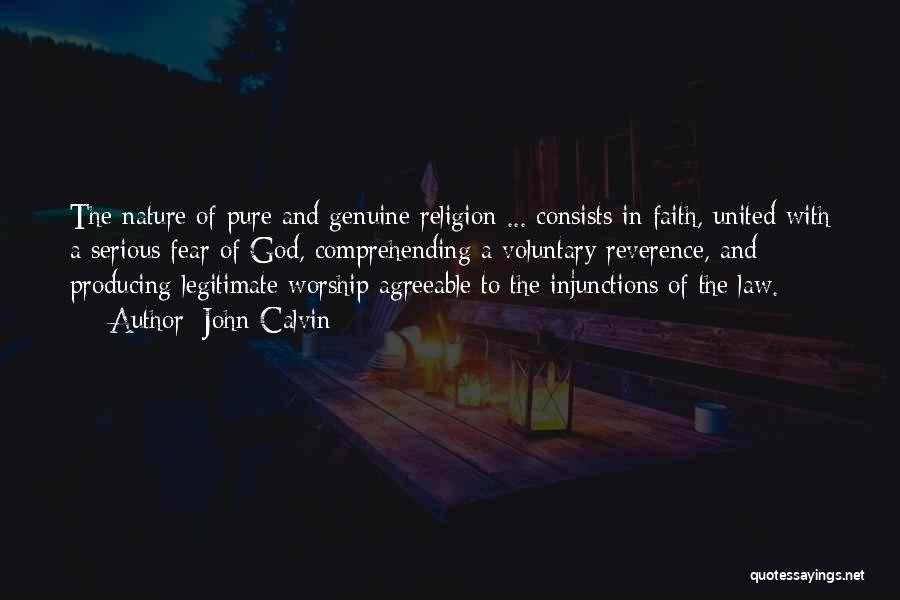 John Calvin Quotes: The Nature Of Pure And Genuine Religion ... Consists In Faith, United With A Serious Fear Of God, Comprehending A