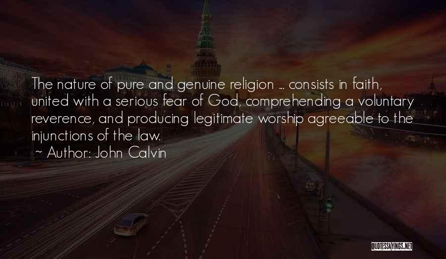 John Calvin Quotes: The Nature Of Pure And Genuine Religion ... Consists In Faith, United With A Serious Fear Of God, Comprehending A