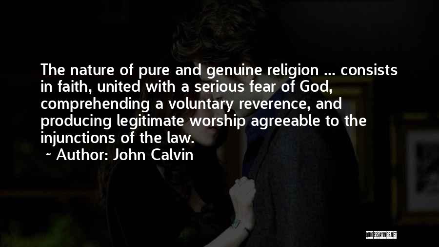 John Calvin Quotes: The Nature Of Pure And Genuine Religion ... Consists In Faith, United With A Serious Fear Of God, Comprehending A