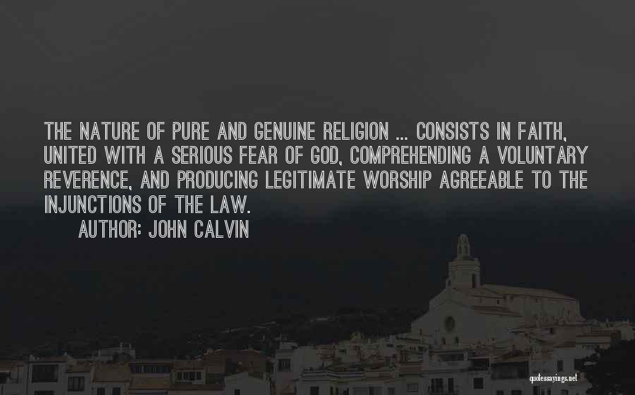 John Calvin Quotes: The Nature Of Pure And Genuine Religion ... Consists In Faith, United With A Serious Fear Of God, Comprehending A