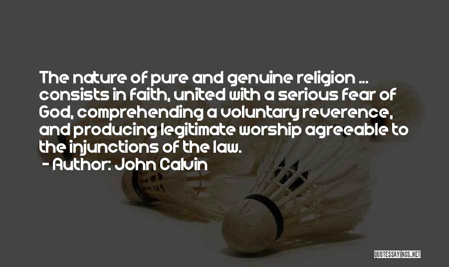 John Calvin Quotes: The Nature Of Pure And Genuine Religion ... Consists In Faith, United With A Serious Fear Of God, Comprehending A