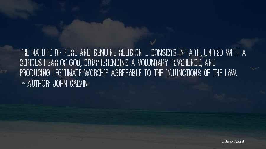 John Calvin Quotes: The Nature Of Pure And Genuine Religion ... Consists In Faith, United With A Serious Fear Of God, Comprehending A