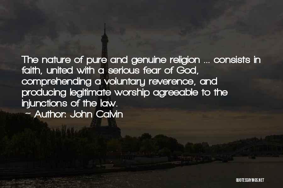 John Calvin Quotes: The Nature Of Pure And Genuine Religion ... Consists In Faith, United With A Serious Fear Of God, Comprehending A