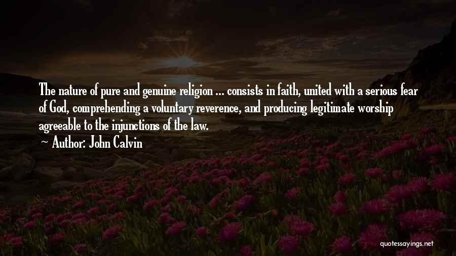 John Calvin Quotes: The Nature Of Pure And Genuine Religion ... Consists In Faith, United With A Serious Fear Of God, Comprehending A