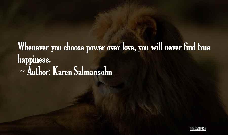 Karen Salmansohn Quotes: Whenever You Choose Power Over Love, You Will Never Find True Happiness.