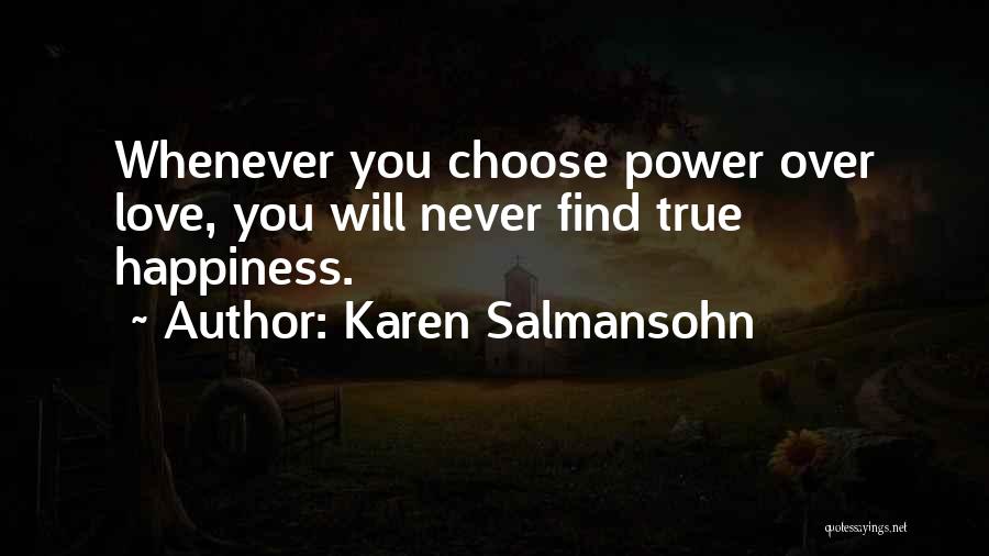 Karen Salmansohn Quotes: Whenever You Choose Power Over Love, You Will Never Find True Happiness.