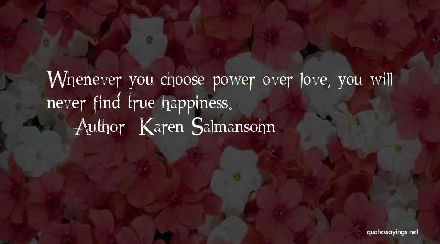 Karen Salmansohn Quotes: Whenever You Choose Power Over Love, You Will Never Find True Happiness.