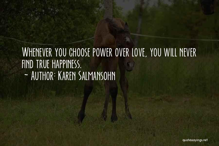 Karen Salmansohn Quotes: Whenever You Choose Power Over Love, You Will Never Find True Happiness.