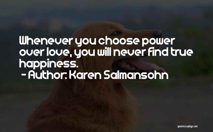 Karen Salmansohn Quotes: Whenever You Choose Power Over Love, You Will Never Find True Happiness.