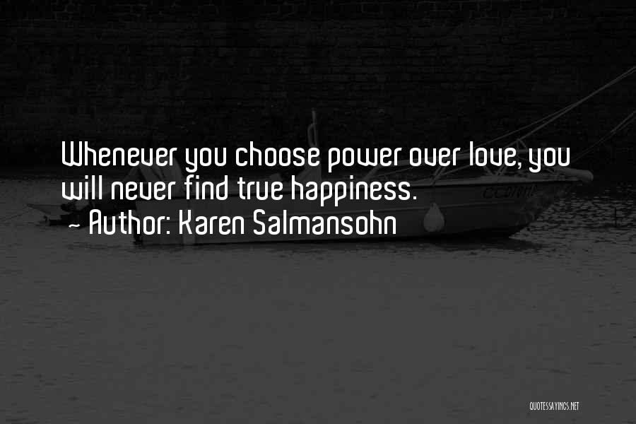 Karen Salmansohn Quotes: Whenever You Choose Power Over Love, You Will Never Find True Happiness.