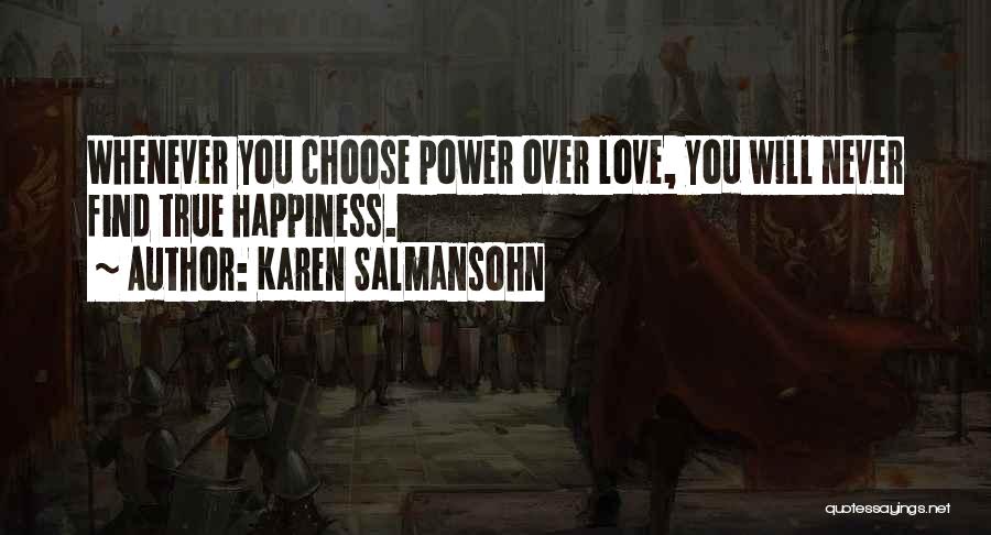 Karen Salmansohn Quotes: Whenever You Choose Power Over Love, You Will Never Find True Happiness.