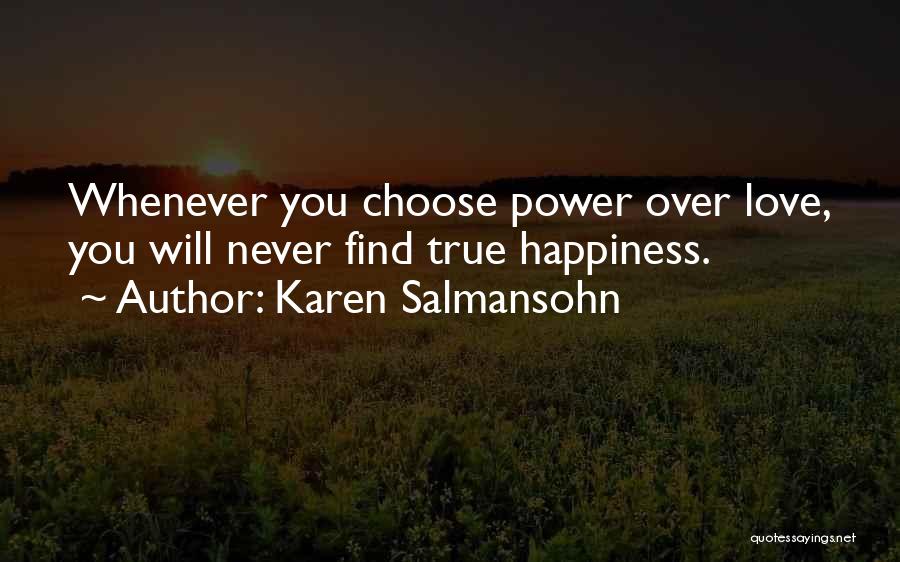 Karen Salmansohn Quotes: Whenever You Choose Power Over Love, You Will Never Find True Happiness.