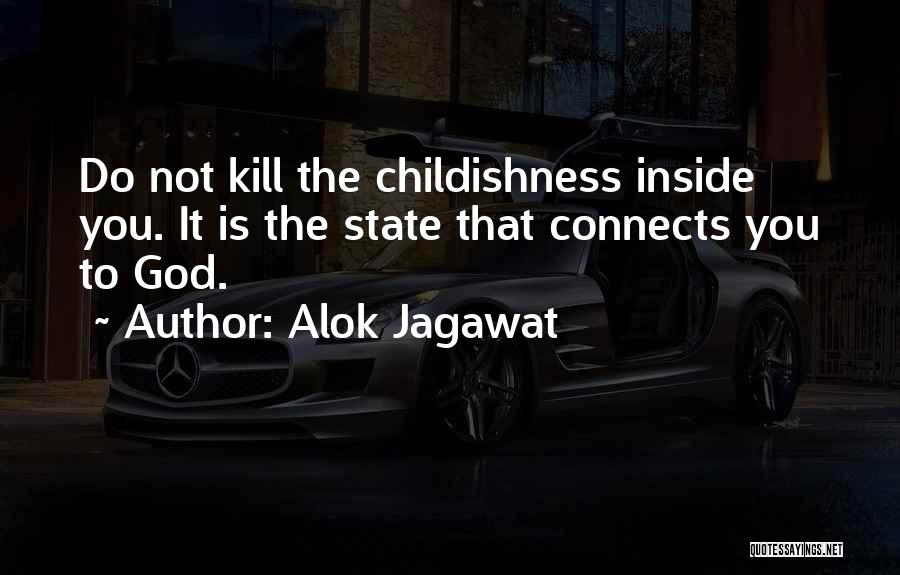 Alok Jagawat Quotes: Do Not Kill The Childishness Inside You. It Is The State That Connects You To God.