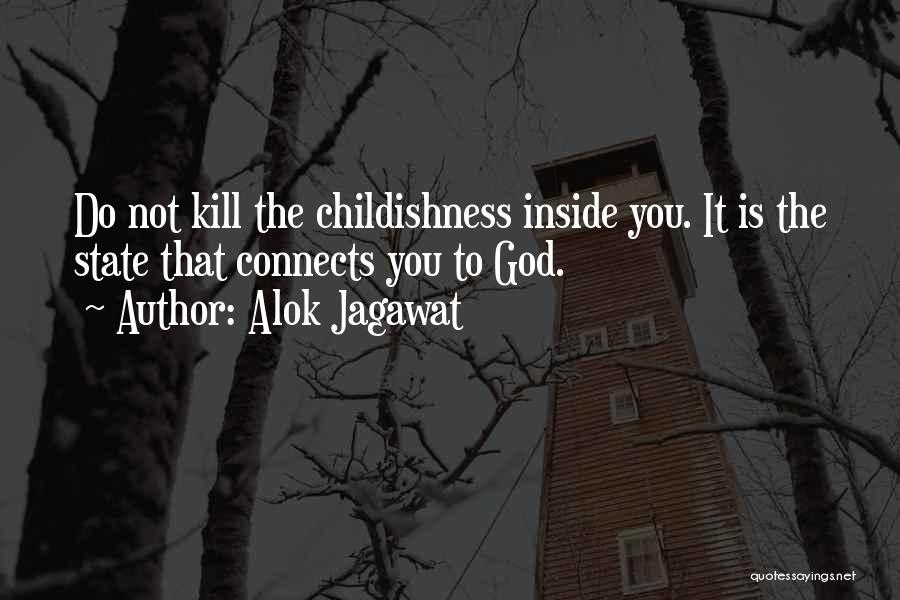 Alok Jagawat Quotes: Do Not Kill The Childishness Inside You. It Is The State That Connects You To God.