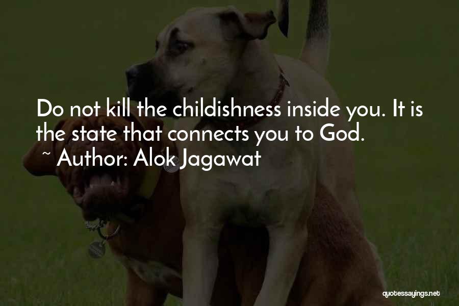 Alok Jagawat Quotes: Do Not Kill The Childishness Inside You. It Is The State That Connects You To God.