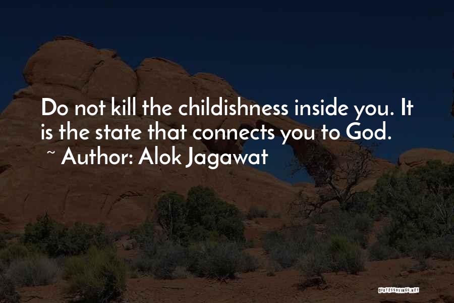 Alok Jagawat Quotes: Do Not Kill The Childishness Inside You. It Is The State That Connects You To God.