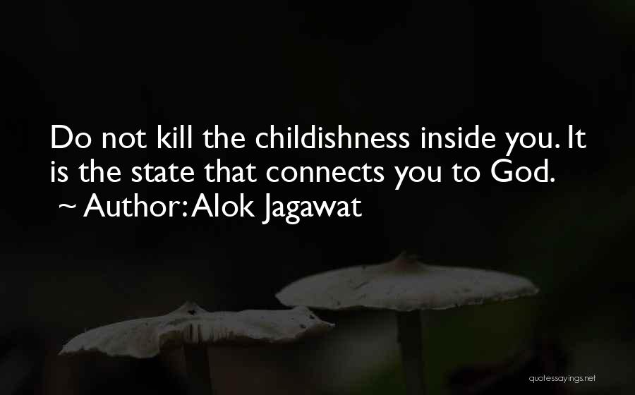 Alok Jagawat Quotes: Do Not Kill The Childishness Inside You. It Is The State That Connects You To God.