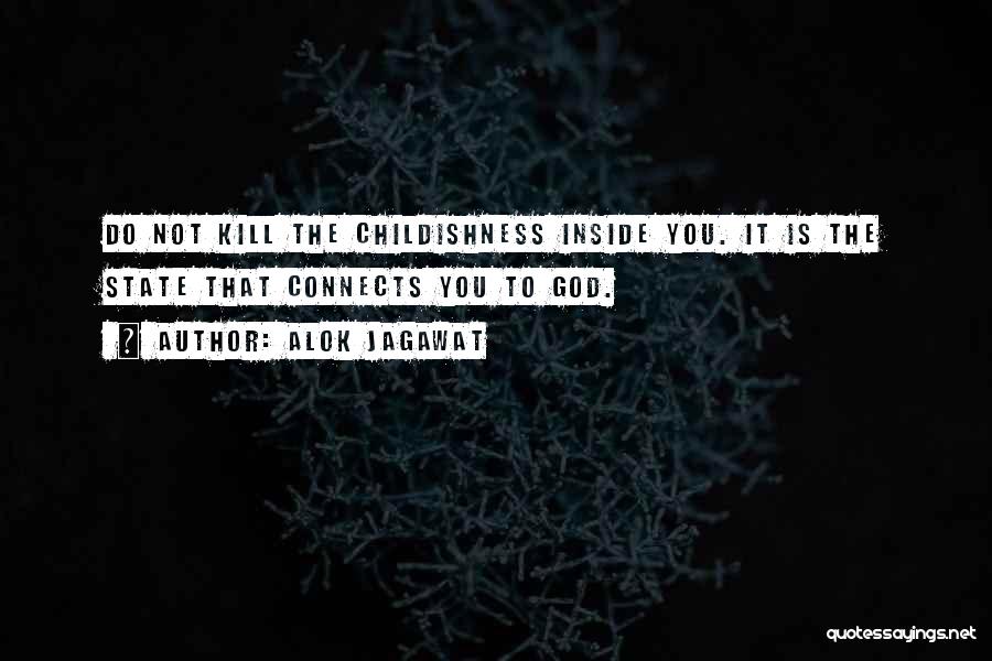 Alok Jagawat Quotes: Do Not Kill The Childishness Inside You. It Is The State That Connects You To God.