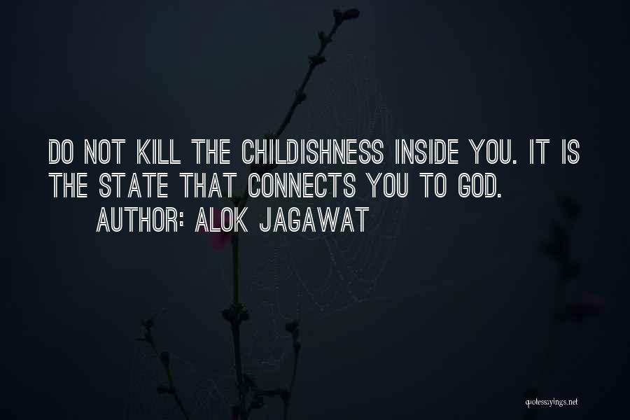 Alok Jagawat Quotes: Do Not Kill The Childishness Inside You. It Is The State That Connects You To God.