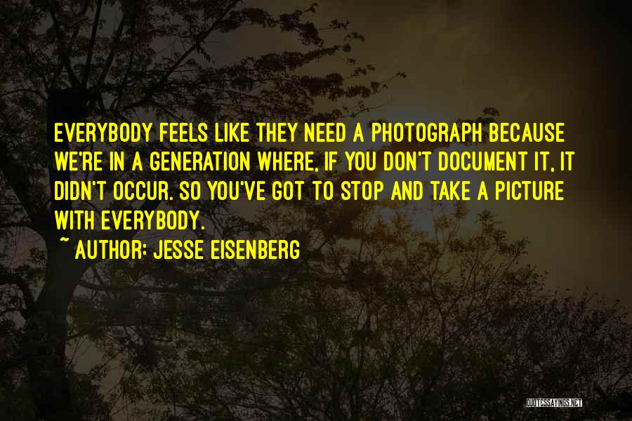Jesse Eisenberg Quotes: Everybody Feels Like They Need A Photograph Because We're In A Generation Where, If You Don't Document It, It Didn't
