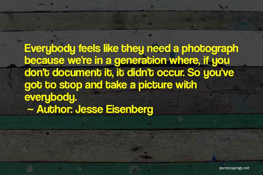 Jesse Eisenberg Quotes: Everybody Feels Like They Need A Photograph Because We're In A Generation Where, If You Don't Document It, It Didn't