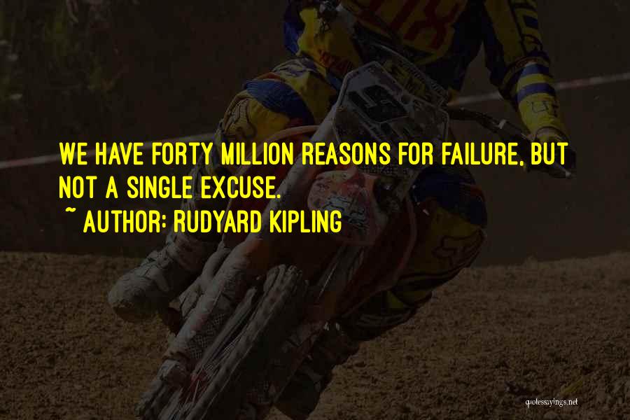 Rudyard Kipling Quotes: We Have Forty Million Reasons For Failure, But Not A Single Excuse.