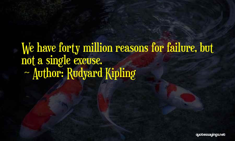 Rudyard Kipling Quotes: We Have Forty Million Reasons For Failure, But Not A Single Excuse.