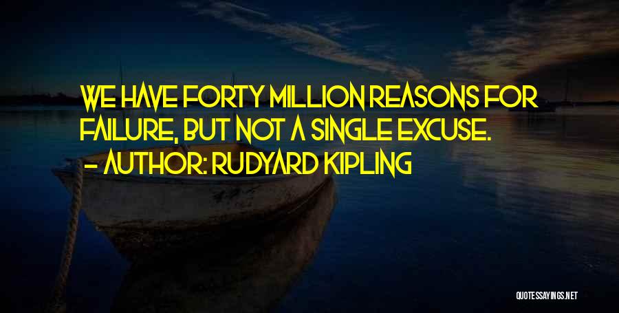 Rudyard Kipling Quotes: We Have Forty Million Reasons For Failure, But Not A Single Excuse.