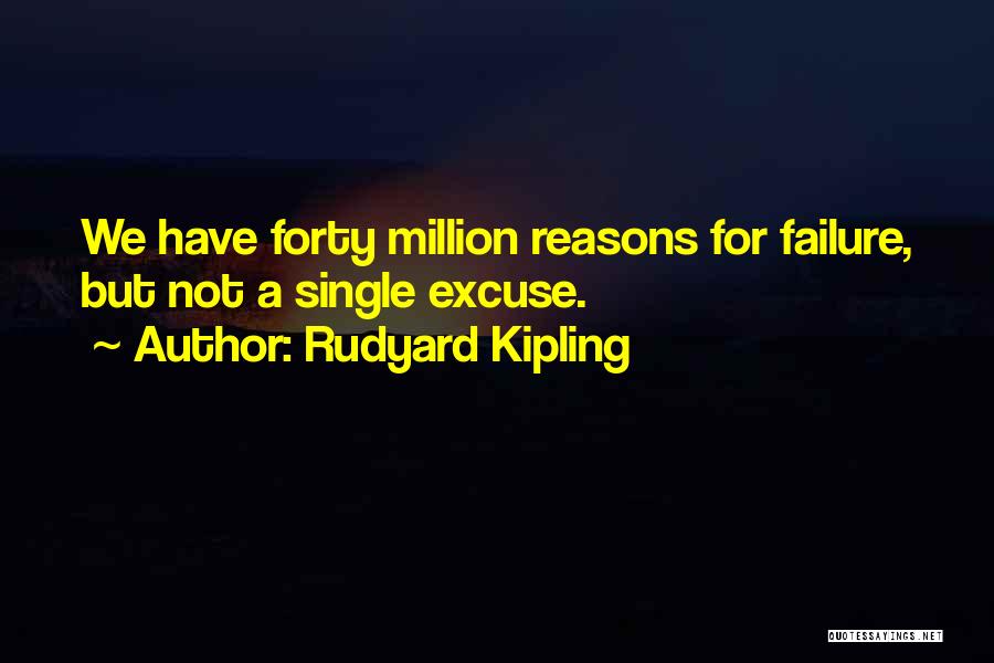 Rudyard Kipling Quotes: We Have Forty Million Reasons For Failure, But Not A Single Excuse.