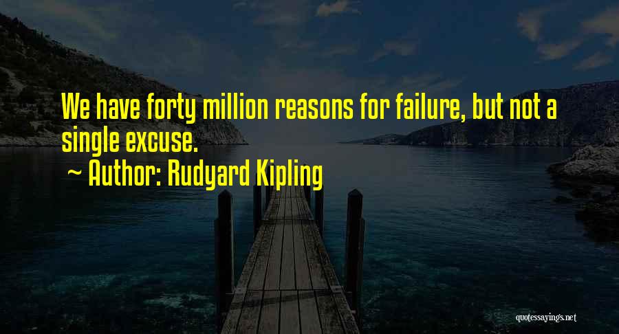 Rudyard Kipling Quotes: We Have Forty Million Reasons For Failure, But Not A Single Excuse.