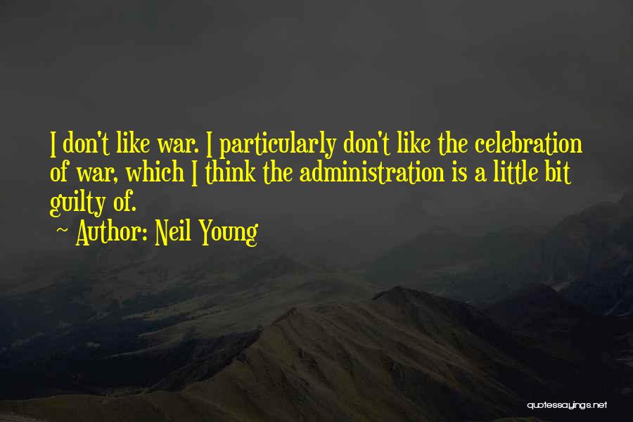 Neil Young Quotes: I Don't Like War. I Particularly Don't Like The Celebration Of War, Which I Think The Administration Is A Little